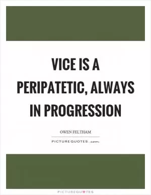 Vice is a peripatetic, always in progression Picture Quote #1