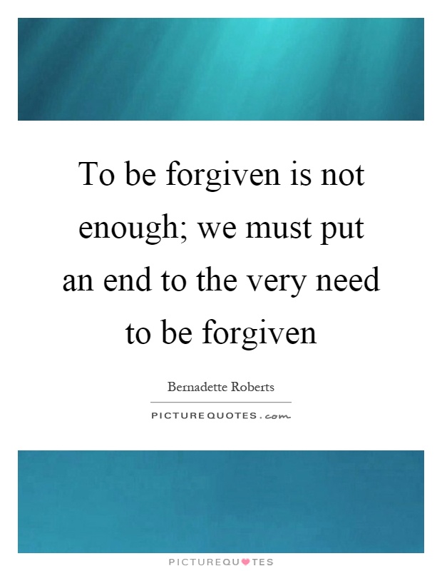To be forgiven is not enough; we must put an end to the very need to be forgiven Picture Quote #1