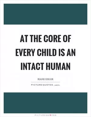At the core of every child is an intact human Picture Quote #1