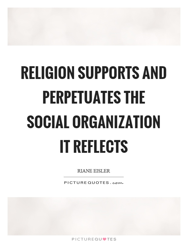 Religion supports and perpetuates the social organization it reflects Picture Quote #1