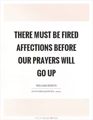 There must be fired affections before our prayers will go up Picture Quote #1