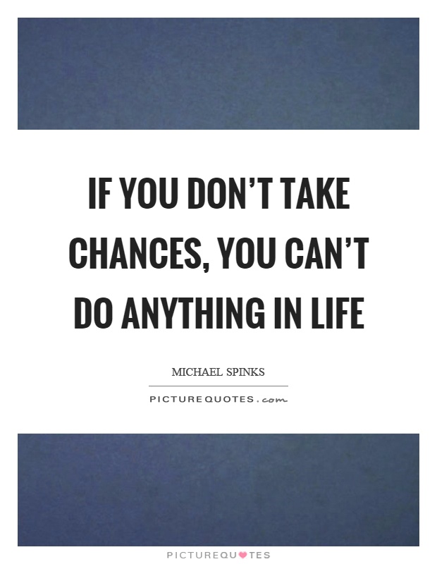 If you don't take chances, you can't do anything in life Picture Quote #1