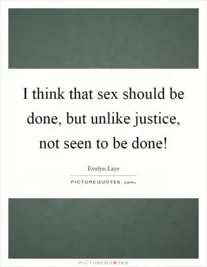 I think that sex should be done, but unlike justice, not seen to be done! Picture Quote #1