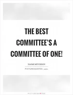 The best committee’s a committee of one! Picture Quote #1