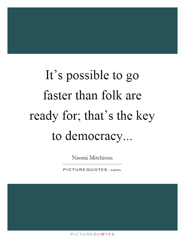 It's possible to go faster than folk are ready for; that's the key to democracy Picture Quote #1