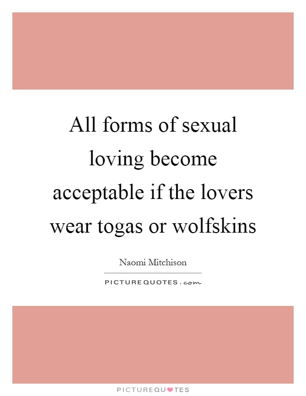 All forms of sexual loving become acceptable if the lovers wear togas or wolfskins Picture Quote #1