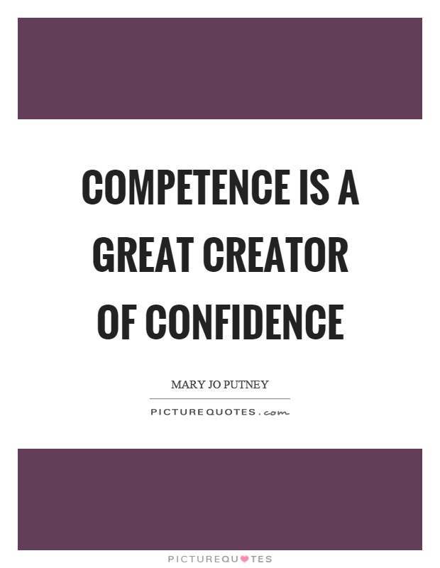 Competence is a great creator of confidence Picture Quote #1