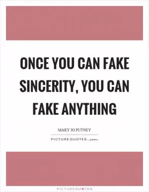 Once you can fake sincerity, you can fake anything Picture Quote #1