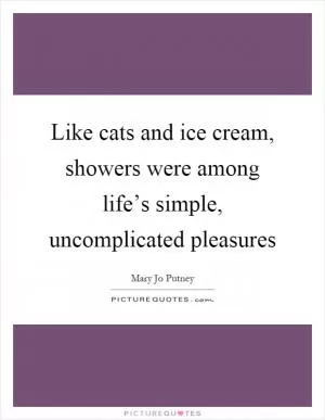 Like cats and ice cream, showers were among life’s simple, uncomplicated pleasures Picture Quote #1