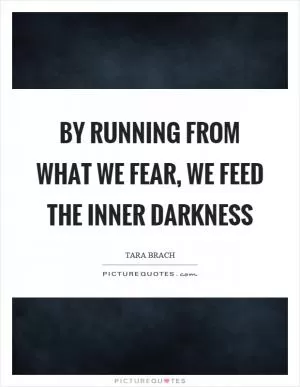 By running from what we fear, we feed the inner darkness Picture Quote #1