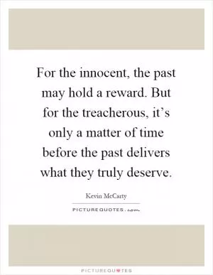 For the innocent, the past may hold a reward. But for the treacherous, it’s only a matter of time before the past delivers what they truly deserve Picture Quote #1