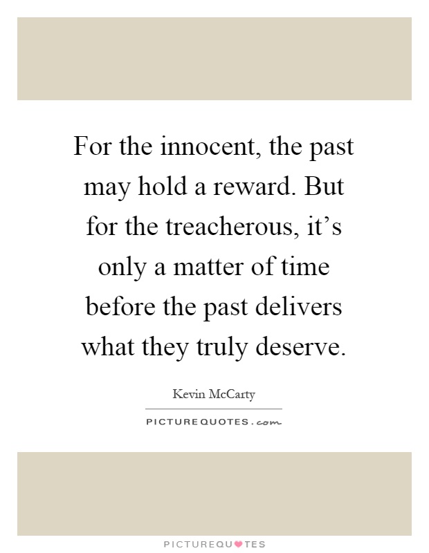 For the innocent, the past may hold a reward. But for the treacherous, it's only a matter of time before the past delivers what they truly deserve Picture Quote #1