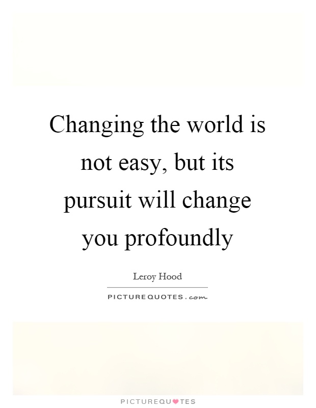 Changing the world is not easy, but its pursuit will change you profoundly Picture Quote #1