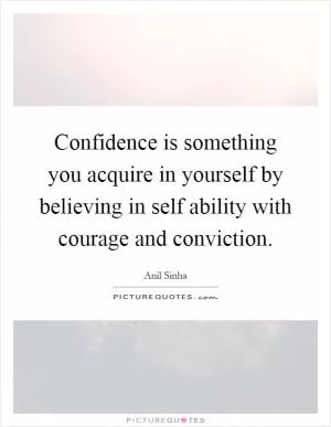Confidence is something you acquire in yourself by believing in self ability with courage and conviction Picture Quote #1