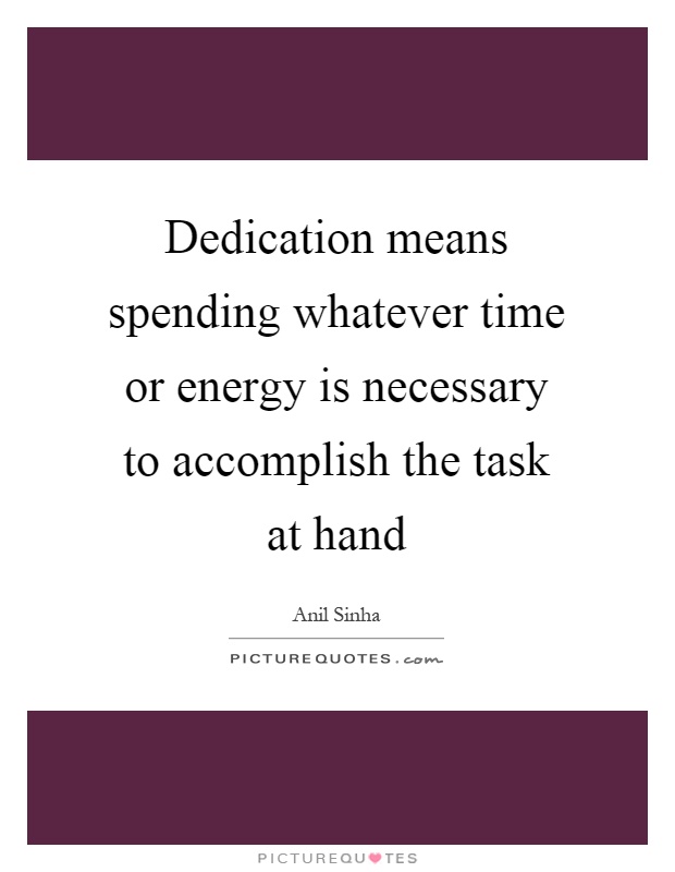 Dedication means spending whatever time or energy is necessary to accomplish the task at hand Picture Quote #1
