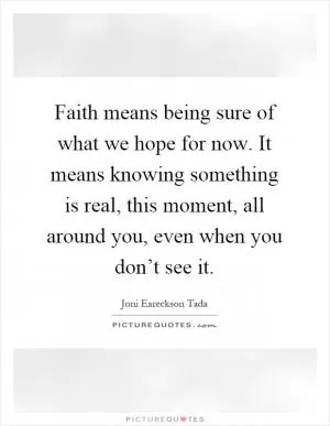 Faith means being sure of what we hope for now. It means knowing something is real, this moment, all around you, even when you don’t see it Picture Quote #1