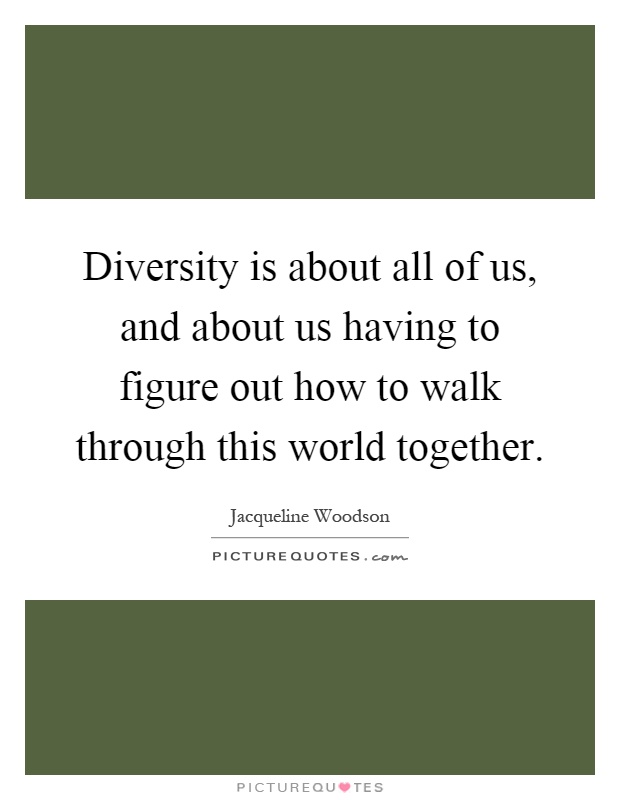 Diversity is about all of us, and about us having to figure out how to walk through this world together Picture Quote #1
