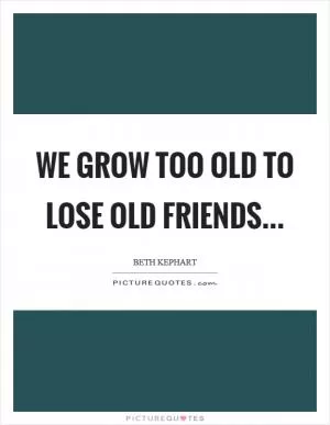 We grow too old to lose old friends Picture Quote #1