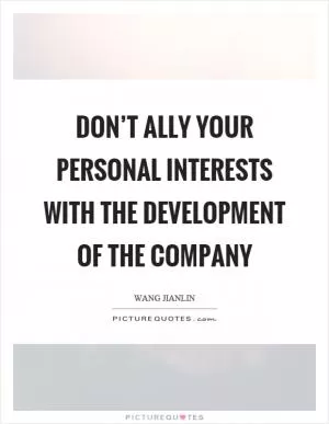 Don’t ally your personal interests with the development of the company Picture Quote #1