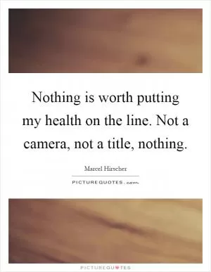 Nothing is worth putting my health on the line. Not a camera, not a title, nothing Picture Quote #1