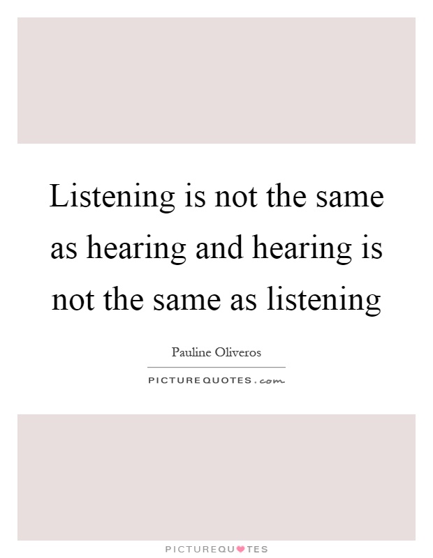 Listening is not the same as hearing and hearing is not the same as listening Picture Quote #1