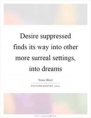Desire suppressed finds its way into other more surreal settings, into dreams Picture Quote #1