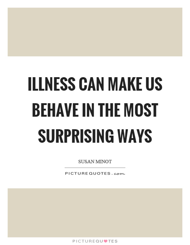 Illness can make us behave in the most surprising ways Picture Quote #1