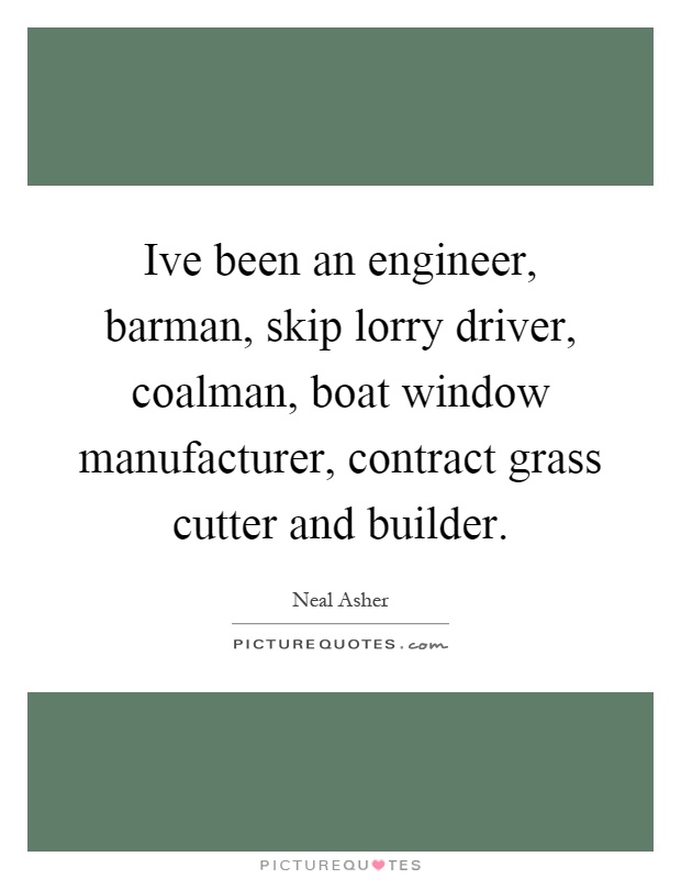 Ive been an engineer, barman, skip lorry driver, coalman, boat window manufacturer, contract grass cutter and builder Picture Quote #1