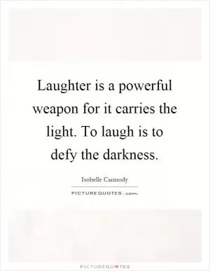 Laughter is a powerful weapon for it carries the light. To laugh is to defy the darkness Picture Quote #1