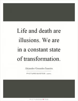Life and death are illusions. We are in a constant state of transformation Picture Quote #1