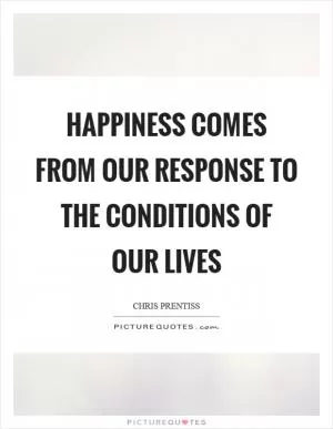 Happiness comes from our response to the conditions of our lives Picture Quote #1