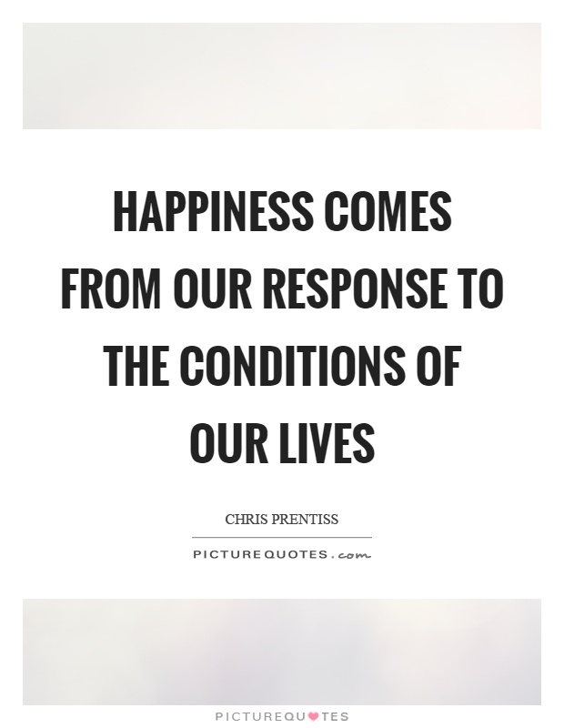 Happiness comes from our response to the conditions of our lives Picture Quote #1