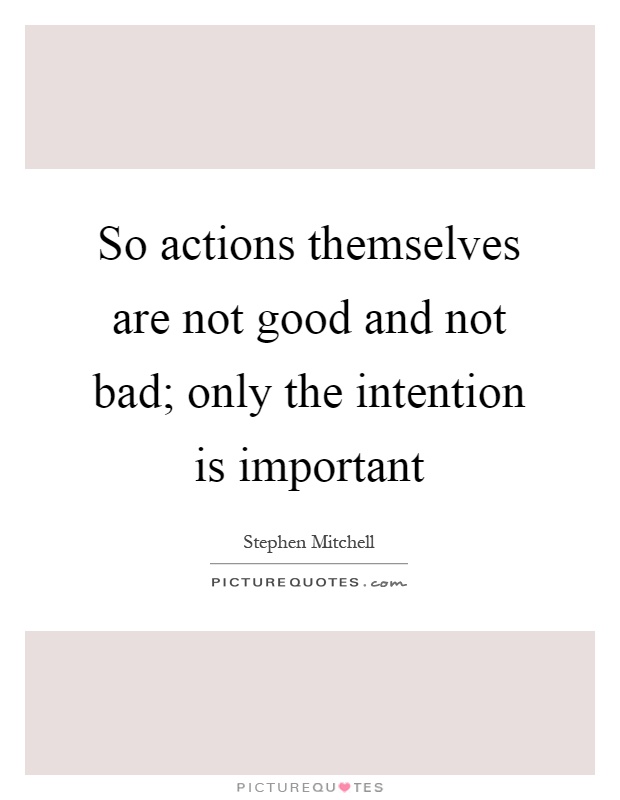 So actions themselves are not good and not bad; only the intention is important Picture Quote #1