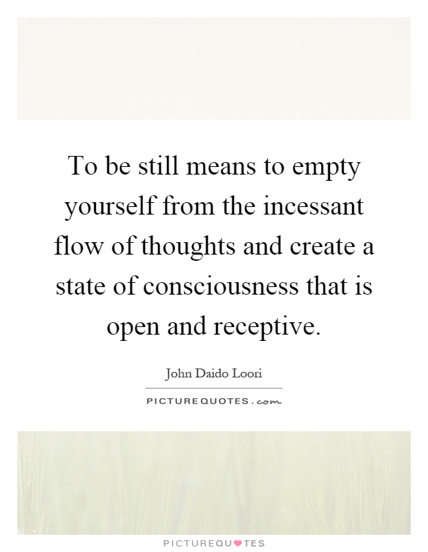 To be still means to empty yourself from the incessant flow of thoughts and create a state of consciousness that is open and receptive Picture Quote #1
