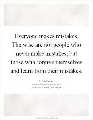 Everyone makes mistakes. The wise are not people who never make mistakes, but those who forgive themselves and learn from their mistakes Picture Quote #1