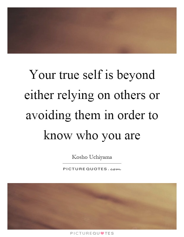 Your true self is beyond either relying on others or avoiding them in order to know who you are Picture Quote #1