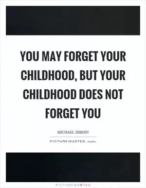 You may forget your childhood, but your childhood does not forget you Picture Quote #1