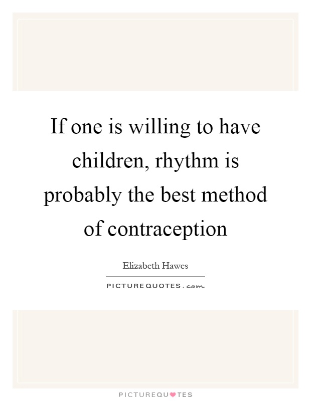 If one is willing to have children, rhythm is probably the best method of contraception Picture Quote #1