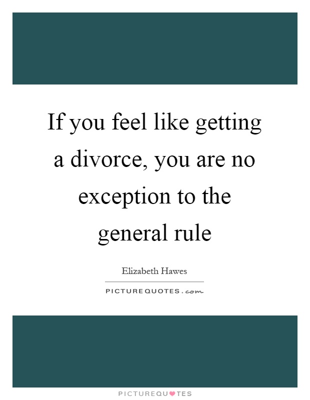 If you feel like getting a divorce, you are no exception to the general rule Picture Quote #1