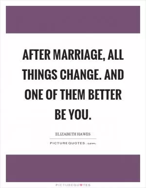 After marriage, all things change. And one of them better be you Picture Quote #1