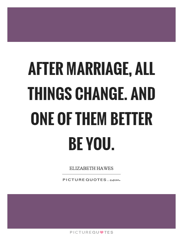 After marriage, all things change. And one of them better be you Picture Quote #1