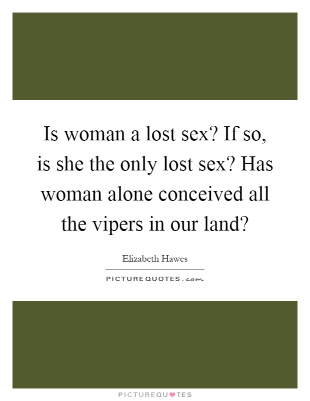 Is woman a lost sex? If so, is she the only lost sex? Has woman alone conceived all the vipers in our land? Picture Quote #1