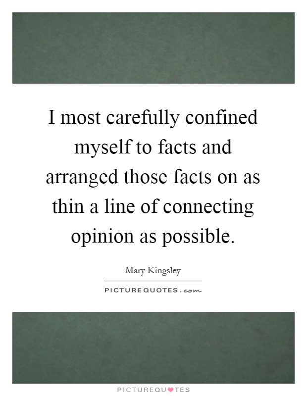 I most carefully confined myself to facts and arranged those facts on as thin a line of connecting opinion as possible Picture Quote #1