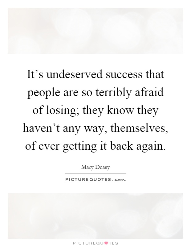 It's undeserved success that people are so terribly afraid of losing; they know they haven't any way, themselves, of ever getting it back again Picture Quote #1