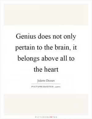 Genius does not only pertain to the brain, it belongs above all to the heart Picture Quote #1