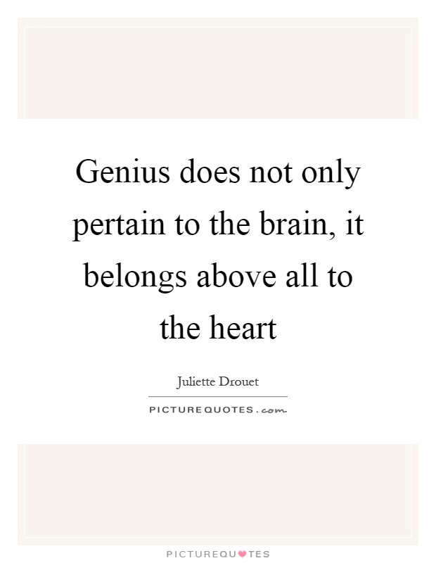 Genius does not only pertain to the brain, it belongs above all to the heart Picture Quote #1