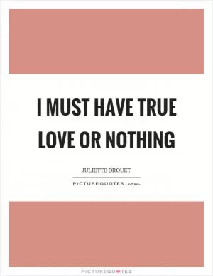 I must have true love or nothing Picture Quote #1