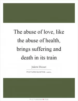 The abuse of love, like the abuse of health, brings suffering and death in its train Picture Quote #1