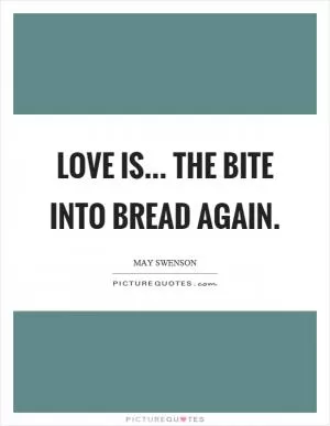 Love is... the bite into bread again Picture Quote #1