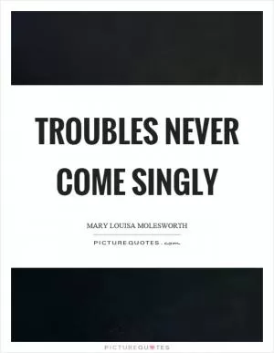 Troubles never come singly Picture Quote #1
